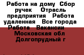 “Работа на дому. Сбор ручек“ › Отрасль предприятия ­ Работа удаленная - Все города Работа » Вакансии   . Московская обл.,Долгопрудный г.